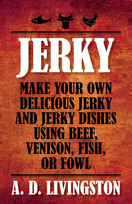 Jerky: Make Your Own Delicious Jerky And Jerky Dishes